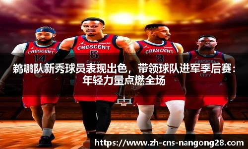 鹈鹕队新秀球员表现出色,带领球队进军季后赛:年轻力量点燃全场