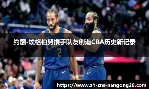 约翾-埃格伯努携手队友创造CBA历史新记录