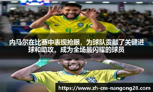 内马尔在比赛中表现抢眼,为球队贡献了关键进球和助攻,成为全场最闪耀的球员