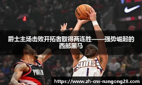 爵士主场击败开拓者取得两连胜——强势崛起的西部黑马