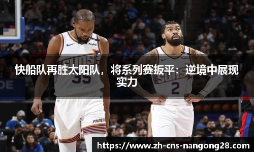快船队再胜太阳队,将系列赛扳平:逆境中展现实力