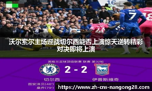 沃尔索尔主场迎战切尔西能否上演惊天逆转精彩对决即将上演