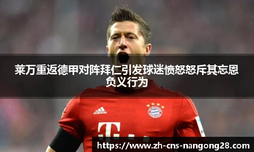 莱万重返德甲对阵拜仁引发球迷愤怒怒斥其忘恩负义行为
