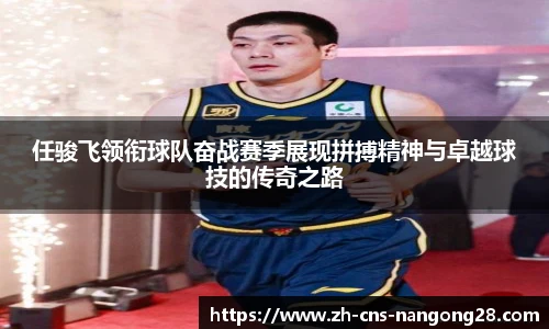 任骏飞领衔球队奋战赛季展现拼搏精神与卓越球技的传奇之路