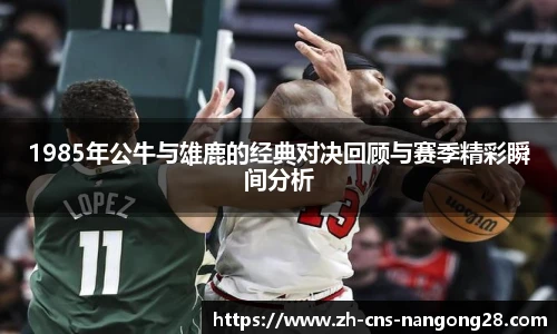 1985年公牛与雄鹿的经典对决回顾与赛季精彩瞬间分析