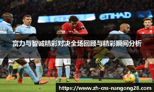富力与智诚精彩对决全场回顾与精彩瞬间分析