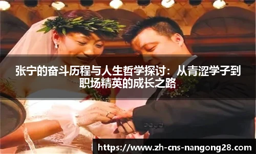 张宁的奋斗历程与人生哲学探讨:从青涩学子到职场精英的成长之路