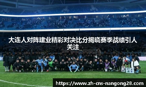 大连人对阵建业精彩对决比分揭晓赛季战绩引人关注