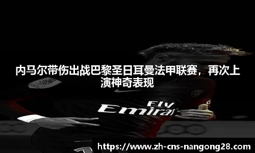 内马尔带伤出战巴黎圣日耳曼法甲联赛,再次上演神奇表现