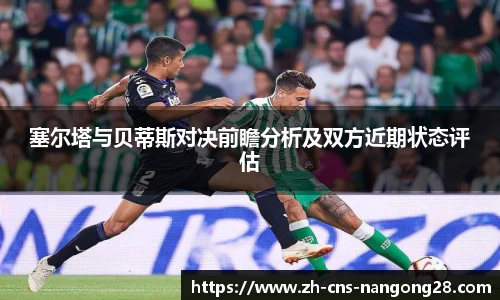 塞尔塔与贝蒂斯对决前瞻分析及双方近期状态评估