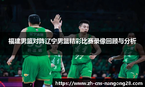 福建男篮对阵辽宁男篮精彩比赛录像回顾与分析